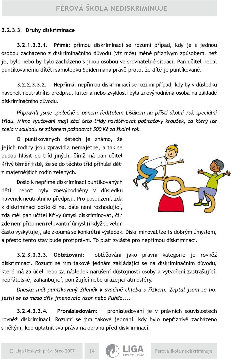 Přímá: přímou diskriminací se rozumí případ, kdy je s jednou osobou zacházeno z diskriminačního důvodu (viz níže) méně příznivým způsobem, než je, bylo nebo by bylo zacházeno s jinou osobou ve