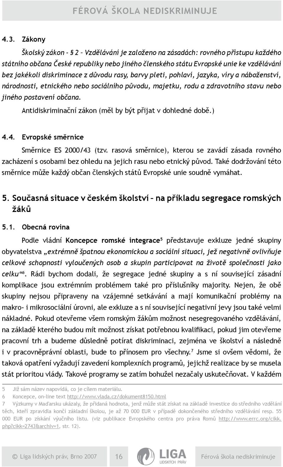 Antidiskriminační zákon (měl by být přijat v dohledné době.) 4.4. Evropské směrnice Směrnice ES 2000/43 (tzv.