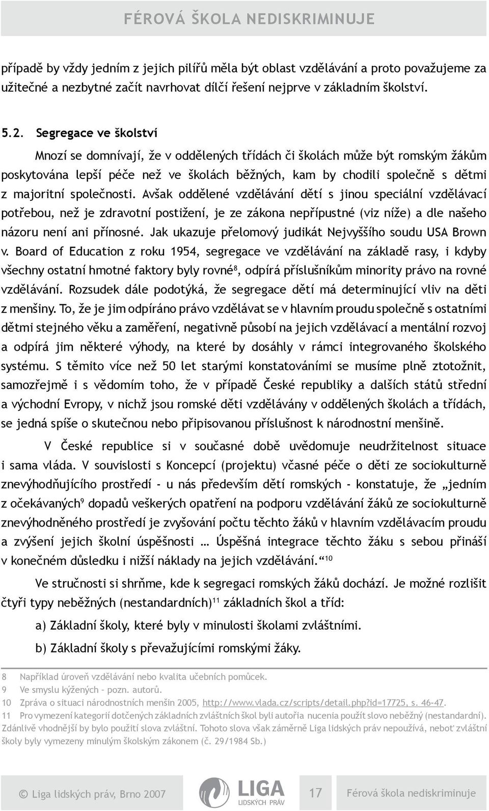 společnosti. Avšak oddělené vzdělávání dětí s jinou speciální vzdělávací potřebou, než je zdravotní postižení, je ze zákona nepřípustné (viz níže) a dle našeho názoru není ani přínosné.