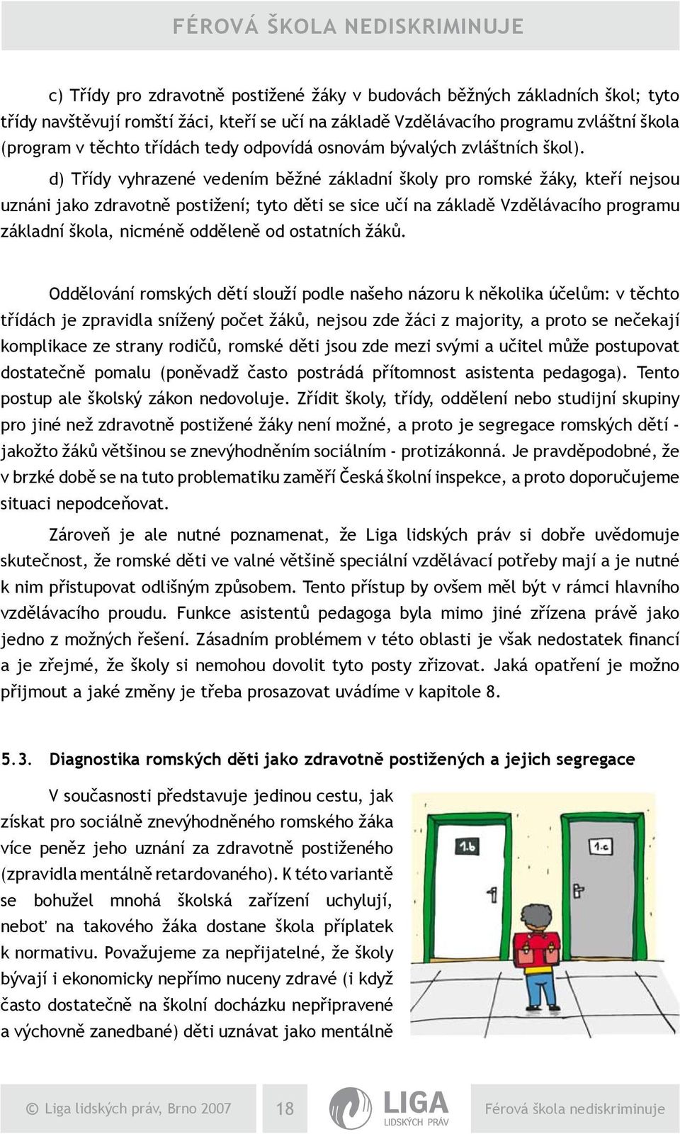 d) Třídy vyhrazené vedením běžné základní školy pro romské žáky, kteří nejsou uznáni jako zdravotně postižení; tyto děti se sice učí na základě Vzdělávacího programu základní škola, nicméně odděleně