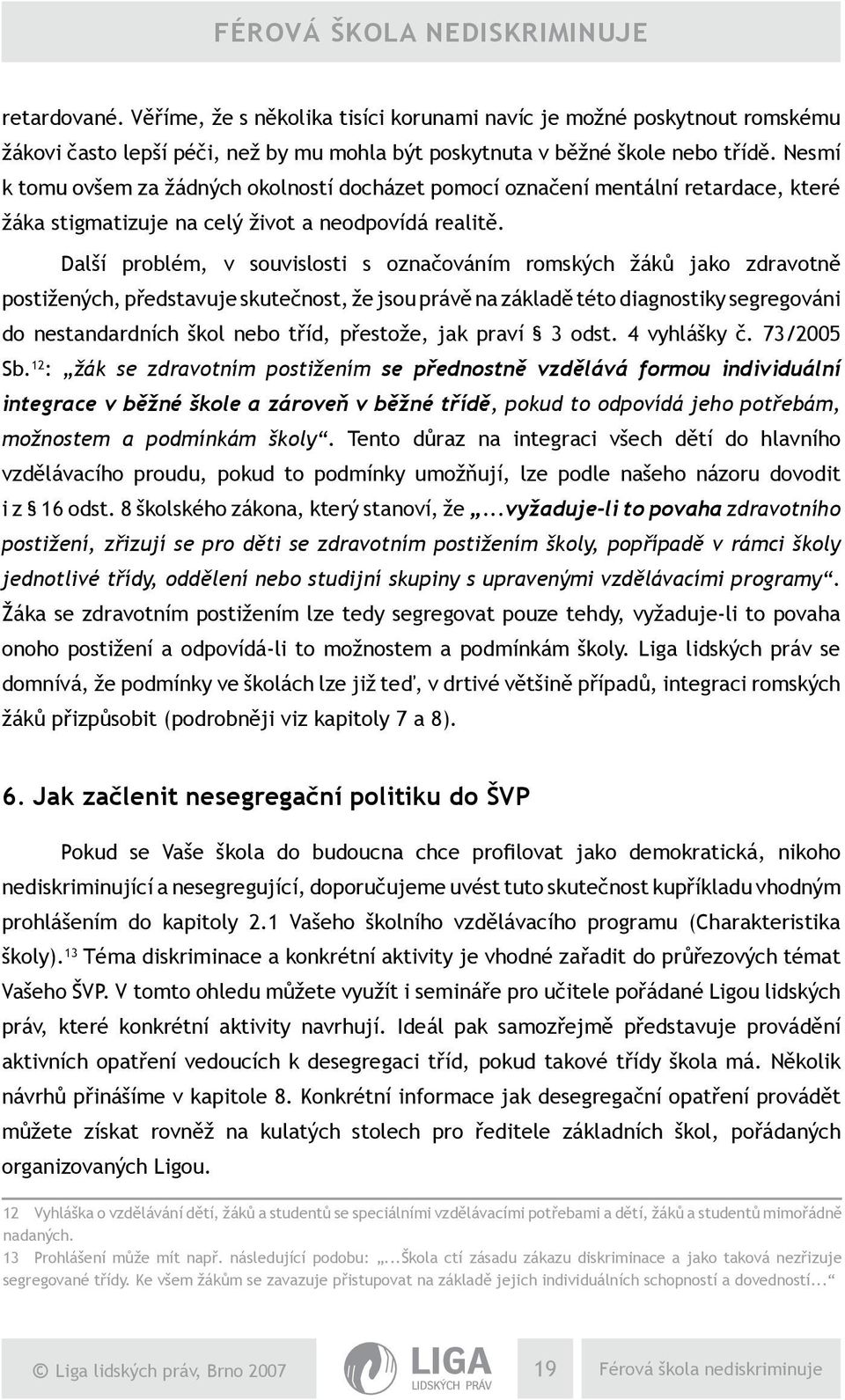Další problém, v souvislosti s označováním romských žáků jako zdravotně postižených, představuje skutečnost, že jsou právě na základě této diagnostiky segregováni do nestandardních škol nebo tříd,