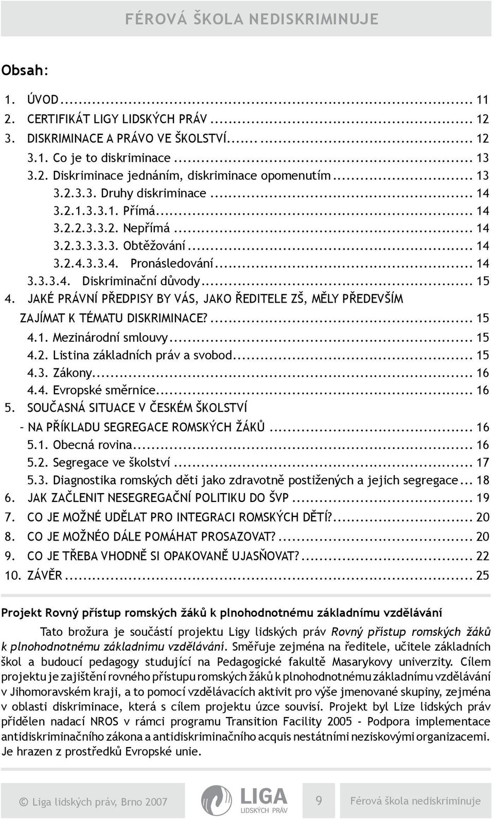 JAKÉ PRÁVNÍ PŘEDPISY BY VÁS, JAKO ŘEDITELE ZŠ, MĚLY PŘEDEVŠÍM ZAJÍMAT K TÉMATU DISKRIMINACE?... 15 4.1. Mezinárodní smlouvy... 15 4.2. Listina základních práv a svobod... 15 4.3. Zákony... 16 4.4. Evropské směrnice.