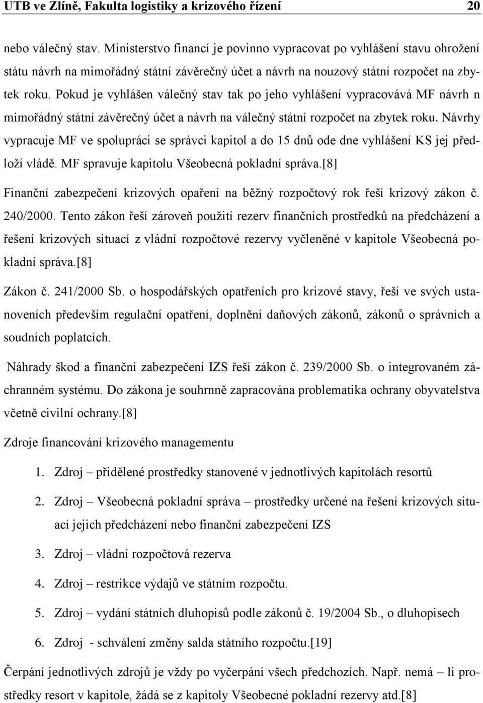 Pokud je vyhlášen válečný stav tak po jeho vyhlášení vypracovává MF návrh n mimořádný státní závěrečný účet a návrh na válečný státní rozpočet na zbytek roku.