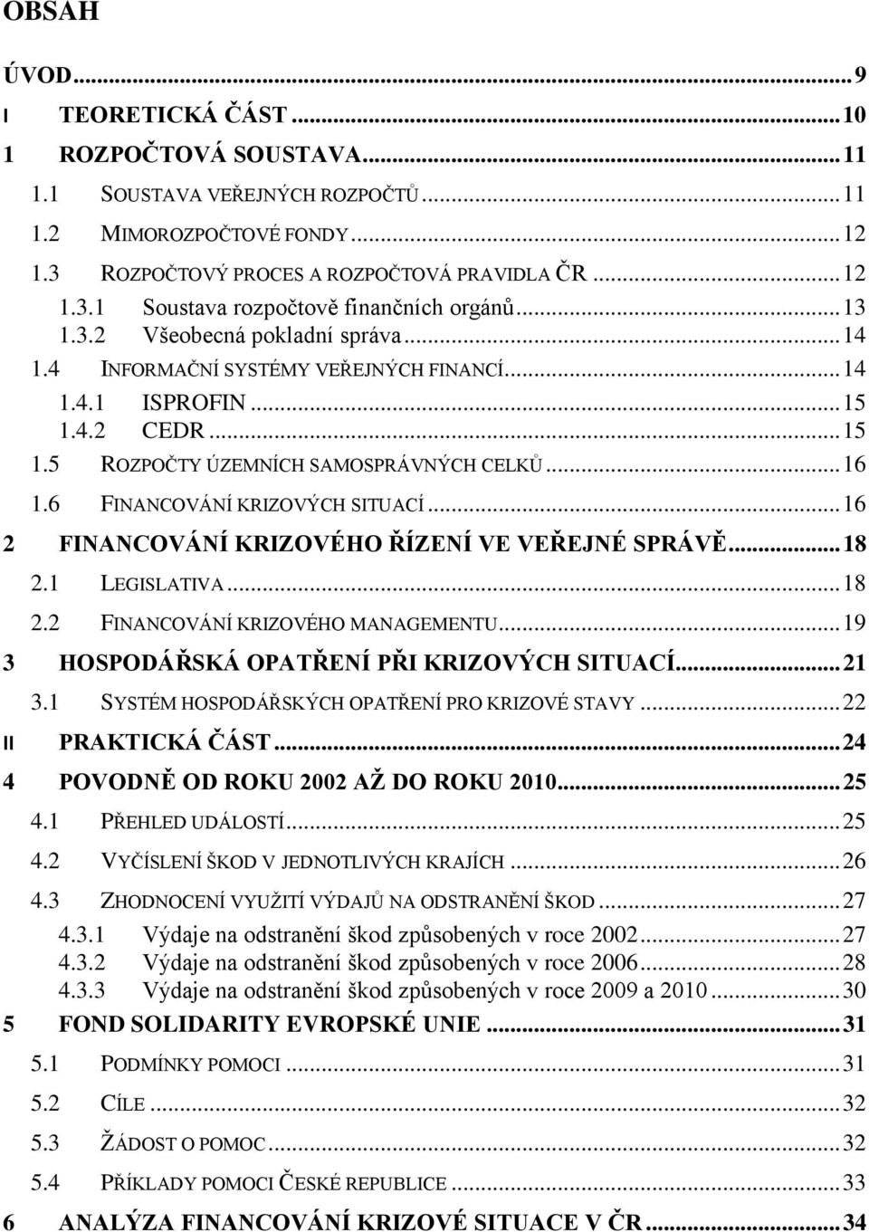 6 FINANCOVÁNÍ KRIZOVÝCH SITUACÍ... 16 2 FINANCOVÁNÍ KRIZOVÉHO ŘÍZENÍ VE VEŘEJNÉ SPRÁVĚ... 18 2.1 LEGISLATIVA... 18 2.2 FINANCOVÁNÍ KRIZOVÉHO MANAGEMENTU.