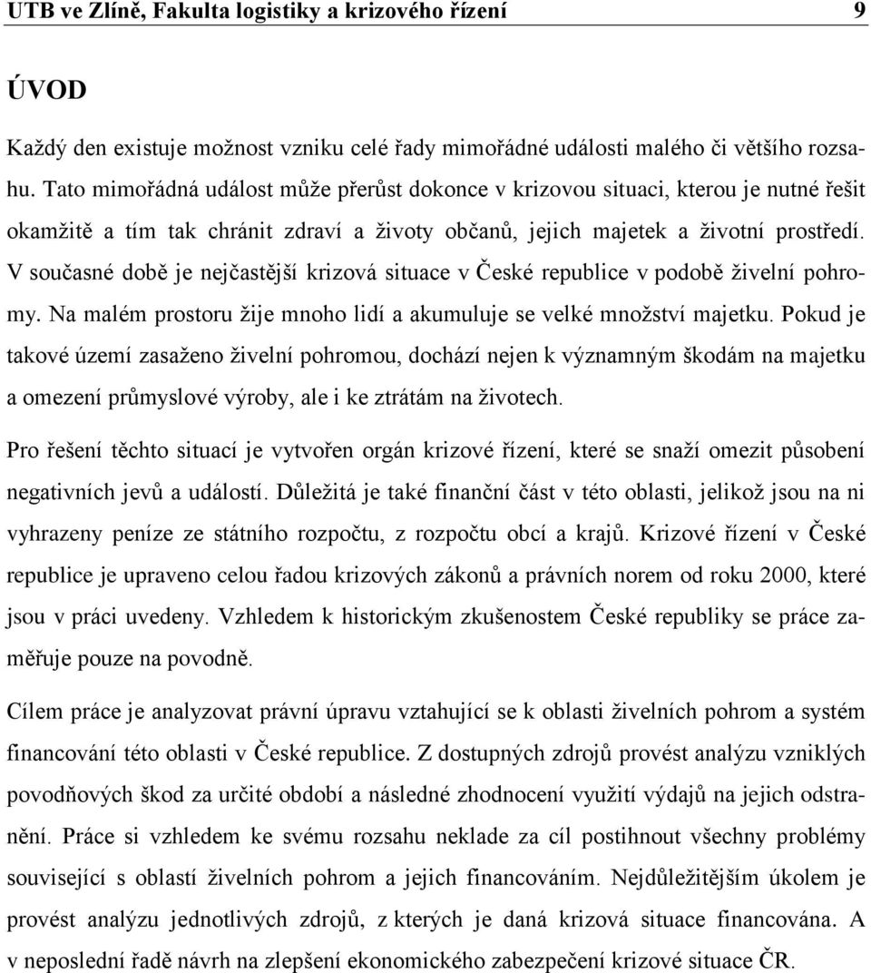 V současné době je nejčastější krizová situace v České republice v podobě živelní pohromy. Na malém prostoru žije mnoho lidí a akumuluje se velké množství majetku.