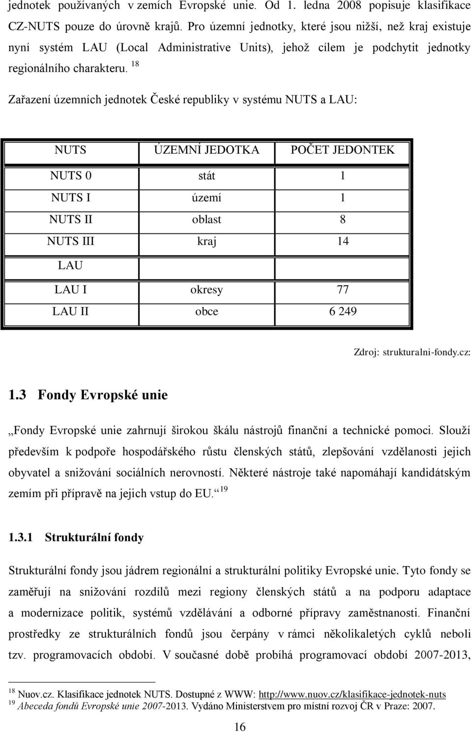 18 Zařazení územních jednotek České republiky v systému NUTS a LAU: NUTS ÚZEMNÍ JEDOTKA POČET JEDONTEK NUTS 0 stát 1 NUTS I území 1 NUTS II oblast 8 NUTS III kraj 14 LAU LAU I okresy 77 LAU II obce 6