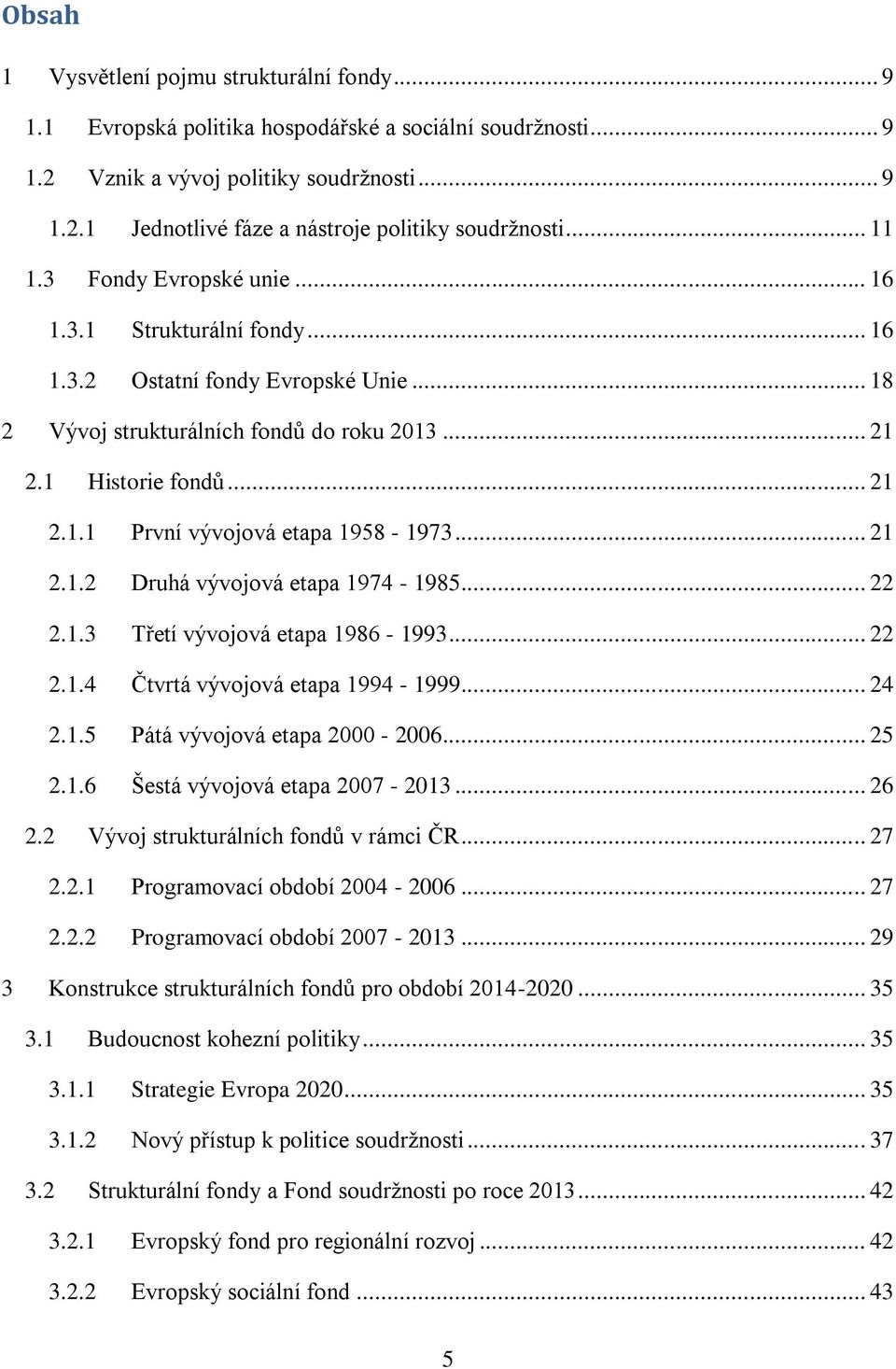 .. 21 2.1.2 Druhá vývojová etapa 1974-1985... 22 2.1.3 Třetí vývojová etapa 1986-1993... 22 2.1.4 Čtvrtá vývojová etapa 1994-1999... 24 2.1.5 Pátá vývojová etapa 2000-2006... 25 2.1.6 Šestá vývojová etapa 2007-2013.