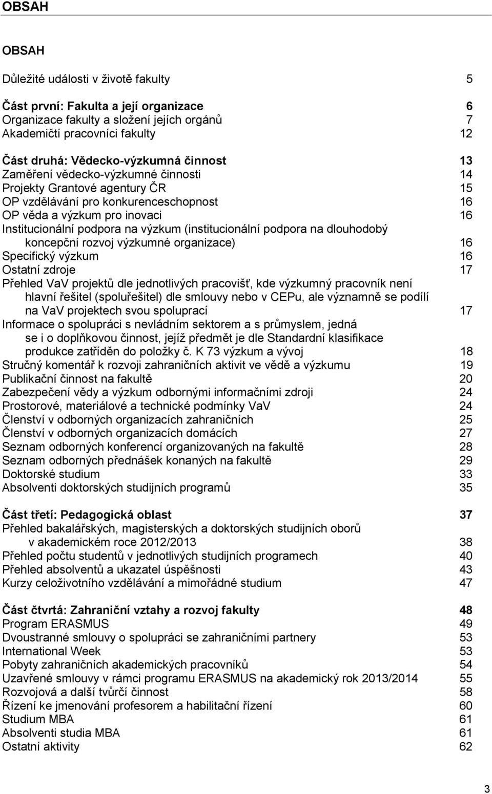 (institucionální podpora na dlouhodobý koncepční rozvoj výzkumné organizace) 16 Specifický výzkum 16 Ostatní zdroje 17 Přehled VaV projektů dle jednotlivých pracovišť, kde výzkumný pracovník není