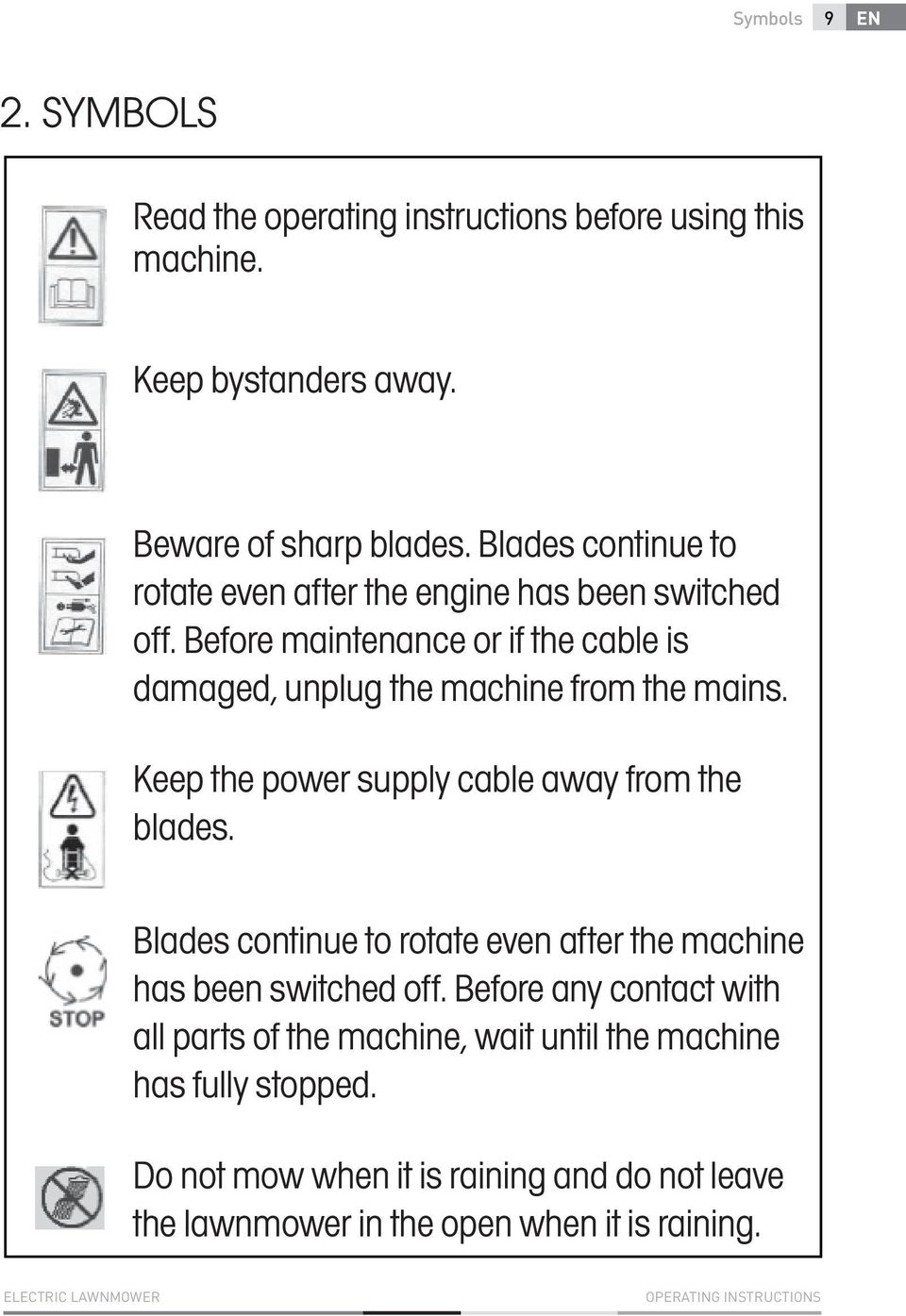 Keep the power supply cable away from the blades. Blades continue to rotate even after the machine has been switched off.