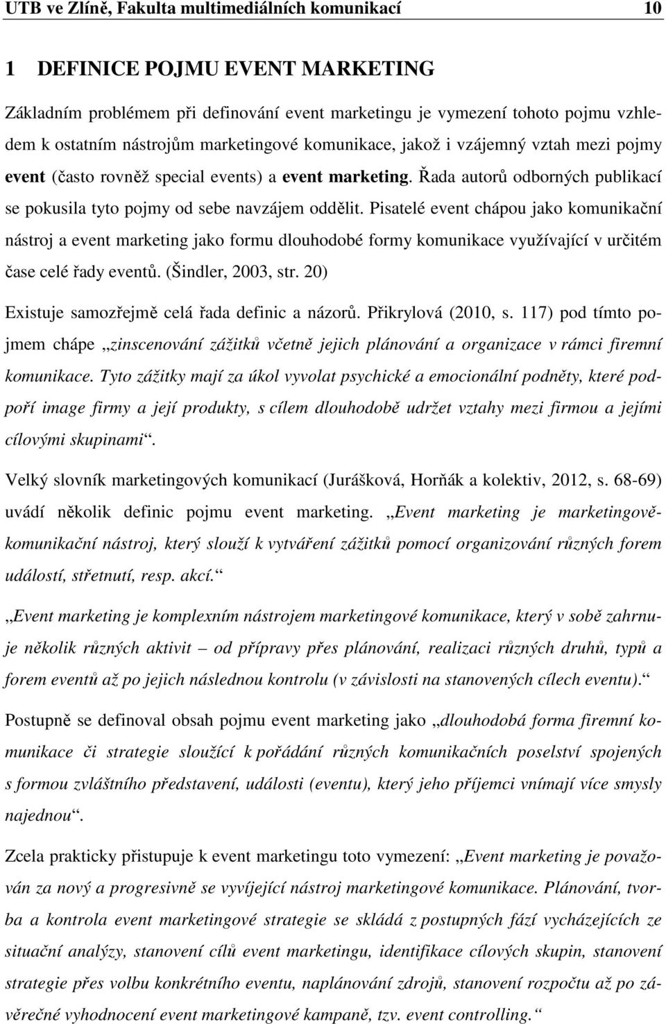 Pisatelé event chápou jako komunikační nástroj a event marketing jako formu dlouhodobé formy komunikace využívající v určitém čase celé řady eventů. (Šindler, 2003, str.