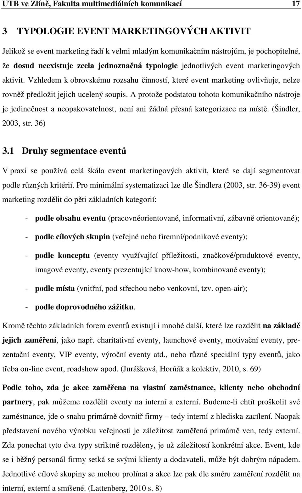 A protože podstatou tohoto komunikačního nástroje je jedinečnost a neopakovatelnost, není ani žádná přesná kategorizace na místě. (Šindler, 2003, str. 36) 3.