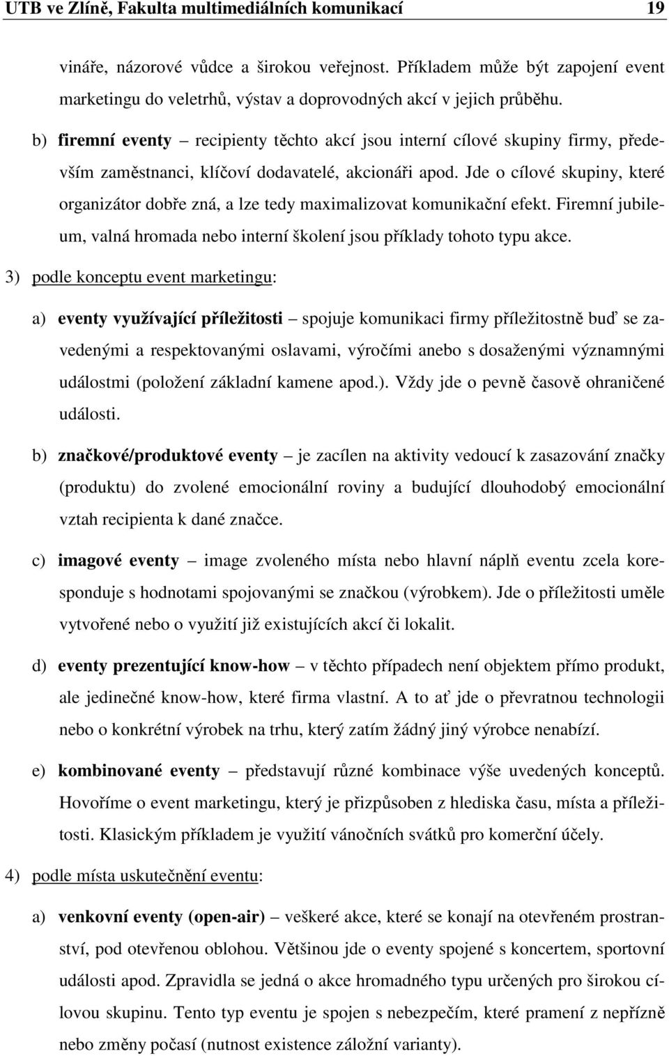 Jde o cílové skupiny, které organizátor dobře zná, a lze tedy maximalizovat komunikační efekt. Firemní jubileum, valná hromada nebo interní školení jsou příklady tohoto typu akce.