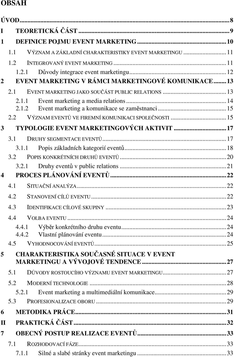 ..15 2.2 VÝZNAM EVENTŮ VE FIREMNÍ KOMUNIKACI SPOLEČNOSTI...15 3 TYPOLOGIE EVENT MARKETINGOVÝCH AKTIVIT...17 3.1 DRUHY SEGMENTACE EVENTŮ...17 3.1.1 Popis základních kategorií eventů...18 3.