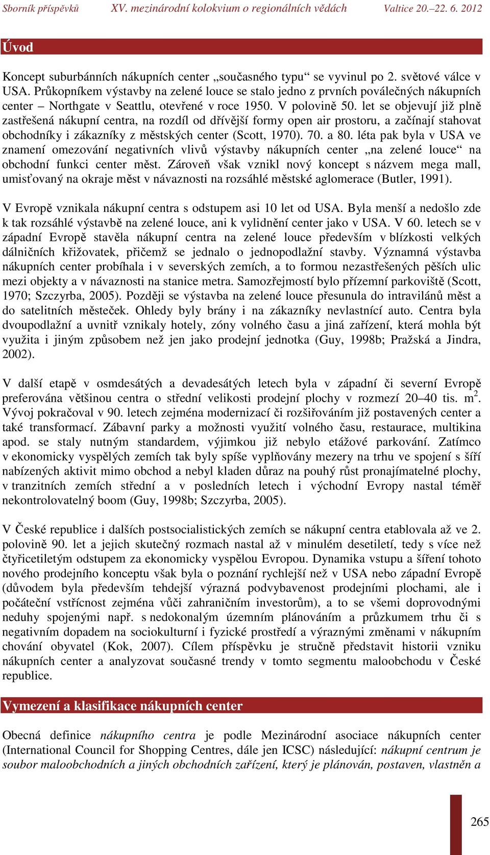 let se objevují již plně zastřešená nákupní centra, na rozdíl od dřívější formy open air prostoru, a začínají stahovat obchodníky i zákazníky z městských center (Scott, 1970). 70. a 80.