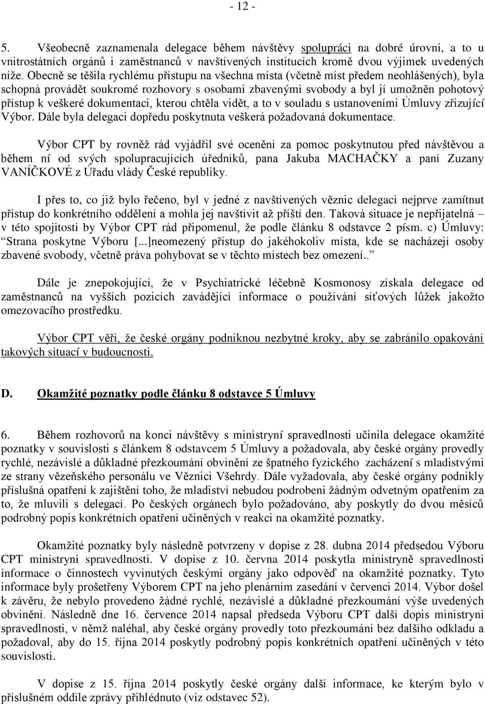 dokumentaci, kterou chtěla vidět, a to v souladu s ustanoveními Úmluvy zřizující Výbor. Dále byla delegaci dopředu poskytnuta veškerá požadovaná dokumentace.