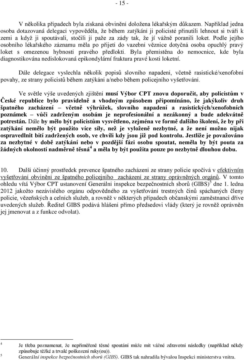 Podle jejího osobního lékařského záznamu měla po přijetí do vazební věznice dotyčná osoba opuchlý pravý loket s omezenou hybností pravého předloktí.