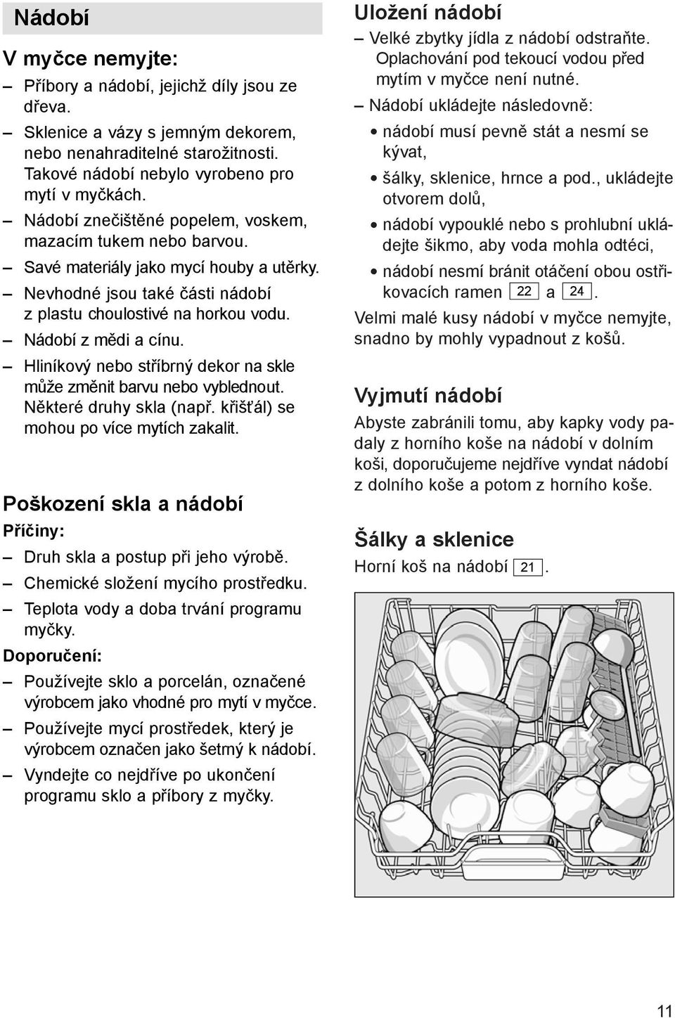 Hliníkový nebo stříbrný dekor na skle může změnit barvu nebo vyblednout. Některé druhy skla (např. křišťál) se mohou po více mytích zakalit.