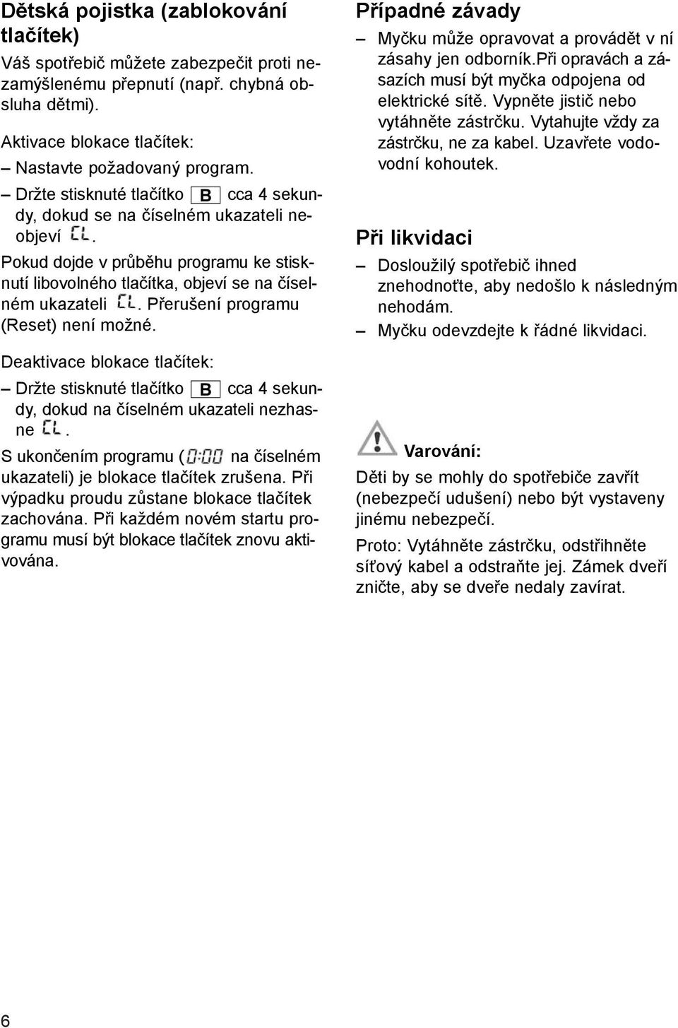 Přerušení programu (Reset) není možné. Deaktivace blokace tlačítek: Držte stisknuté tlačítko B cca 4 sekundy, dokud na číselném ukazateli nezhasne.