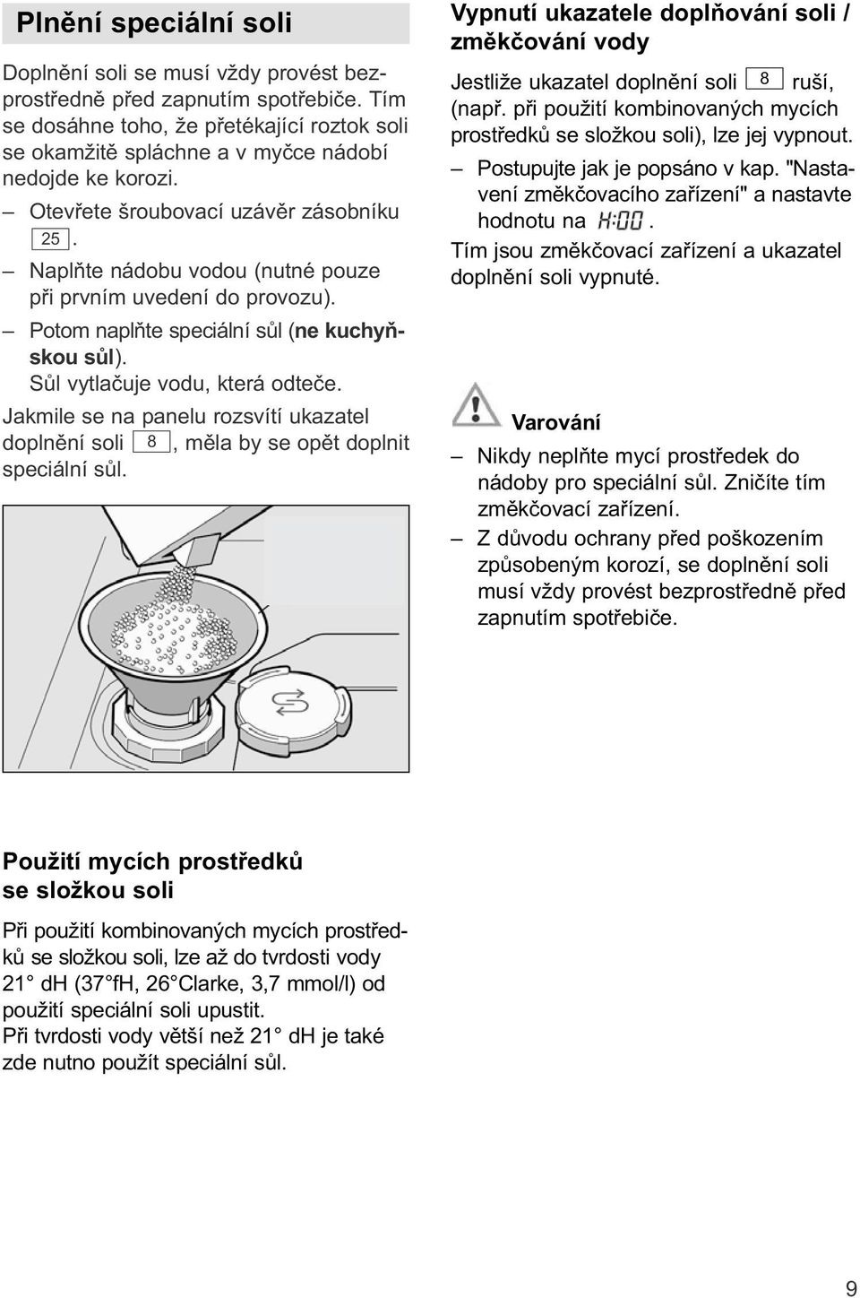 Jakmile se na panelu rozsvítí ukazatel dopln ní soli 8, m la by se op t doplnit speciální s l. Vypnutí ukazatele dopl ování soli / zm k ování vody Jestliže ukazatel dopln ní soli 8 ruší, (nap.