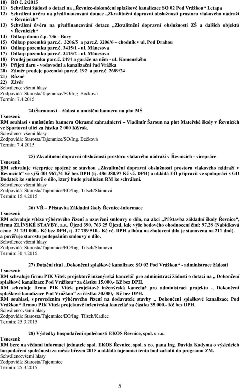 obslužnosti ZŠ a dalších objektů v Řevnicích 14) Odkup domu č.p. 736 - Bory 15) Odkup pozemků parc.č. 3206/5 a parc.č. 3206/6 chodník v ul. Pod Drahou 16) Odkup pozemku parc.č. 3415/1 - ul.