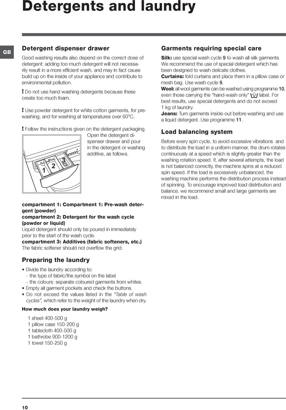 ! Use powder detergent for white cotton garments, for prewashing, and for washing at temperatures over 60 C.! Follow the instructions given on the detergent packaging.