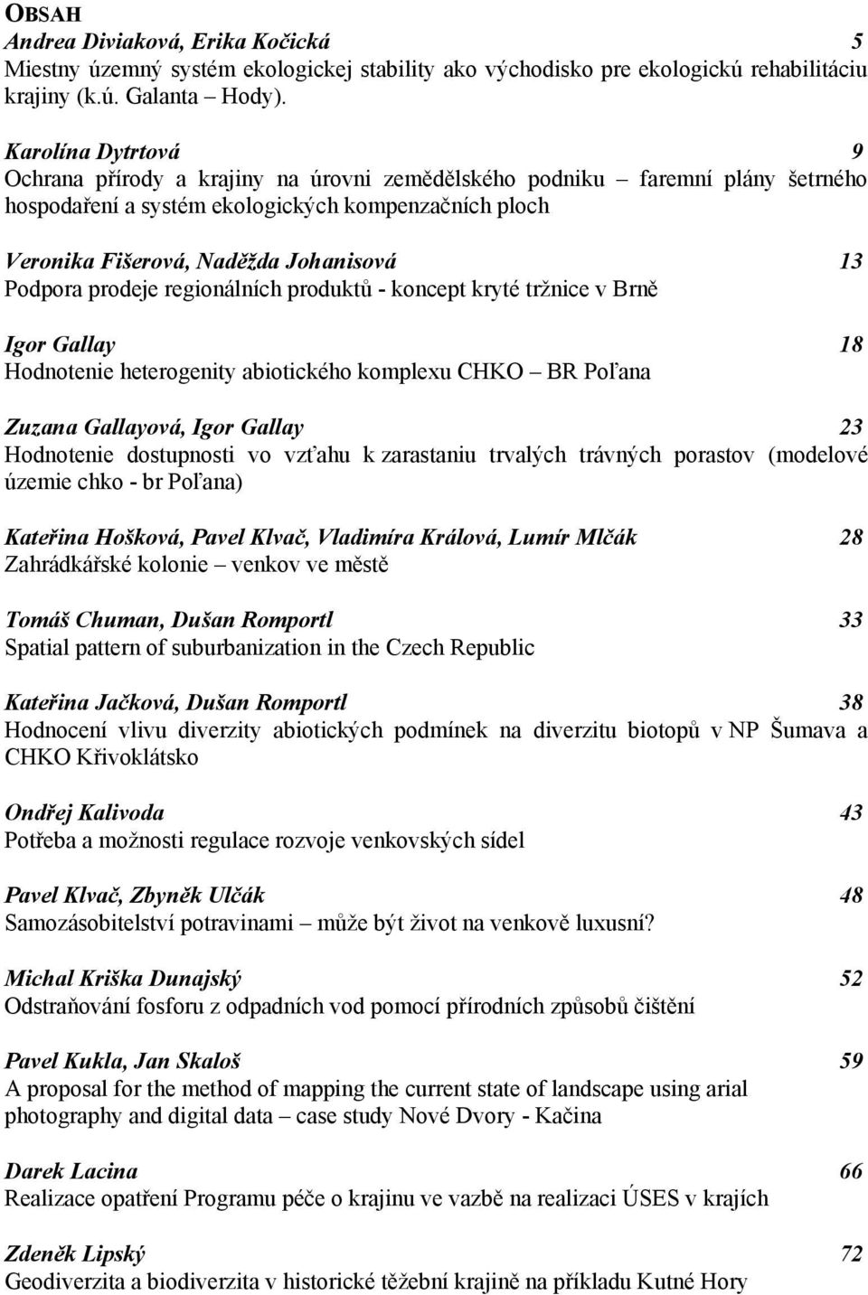 Podpora prodeje regionálních produktů - koncept kryté tržnice v Brně Igor Gallay 18 Hodnotenie heterogenity abiotického komplexu CHKO BR Poľana Zuzana Gallayová, Igor Gallay 23 Hodnotenie dostupnosti