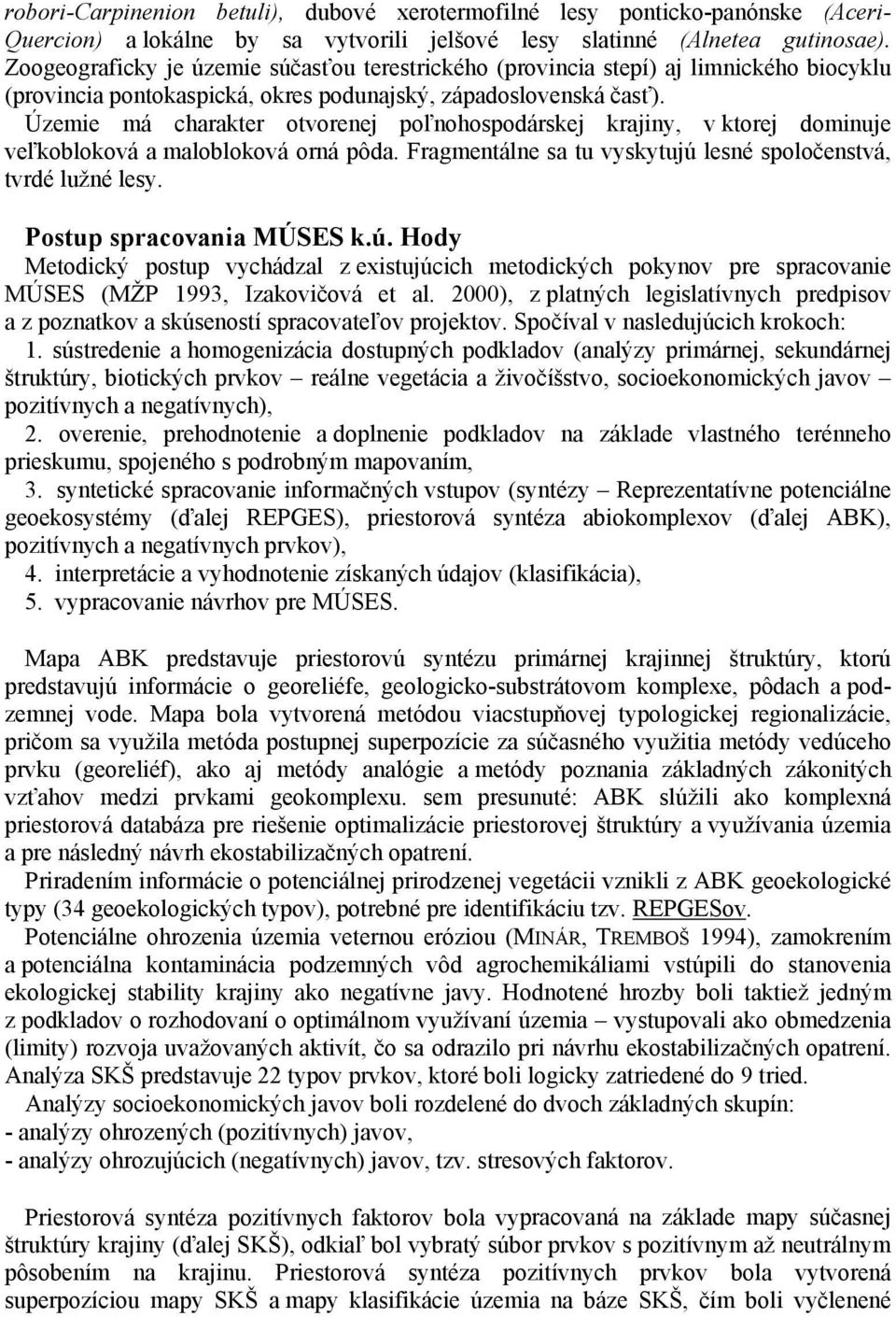 Územie má charakter otvorenej poľnohospodárskej krajiny, v ktorej dominuje veľkobloková a malobloková orná pôda. Fragmentálne sa tu vyskytujú lesné spoločenstvá, tvrdé lužné lesy.