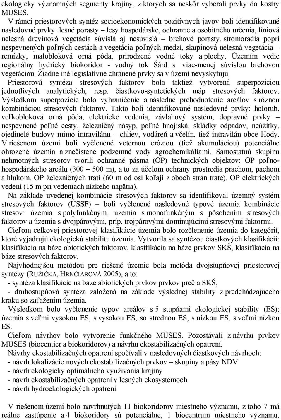 vegetácia súvislá aj nesúvislá brehové porasty, stromoradia popri nespevnených poľných cestách a vegetácia poľných medzí, skupinová nelesná vegetácia remízky, malobloková orná pôda, prirodzené vodné