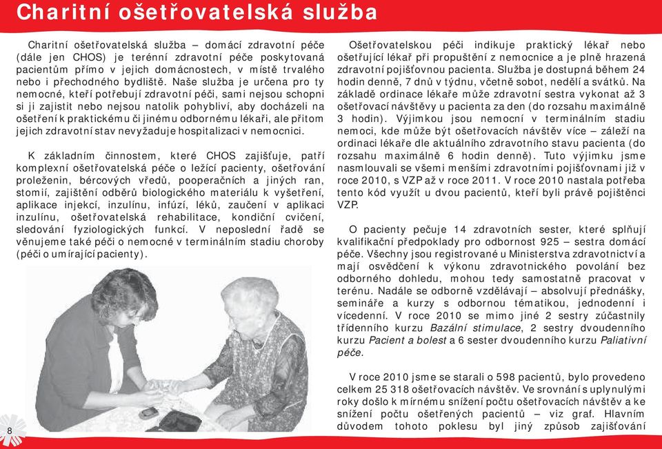 Naše služba je určena pro ty nemocné, kteří potřebují zdravotní péči, sami nejsou schopni si ji zajistit nebo nejsou natolik pohybliví, aby docházeli na ošetření k praktickému či jinému odbornému