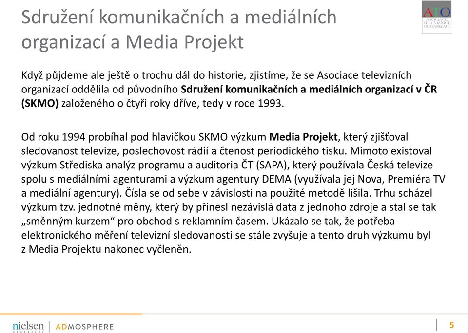 Od roku 1994 probíhal pod hlavičkou SKMO výzkum Media Projekt, který zjišťoval sledovanost televize, poslechovost rádií a čtenost periodického tisku.