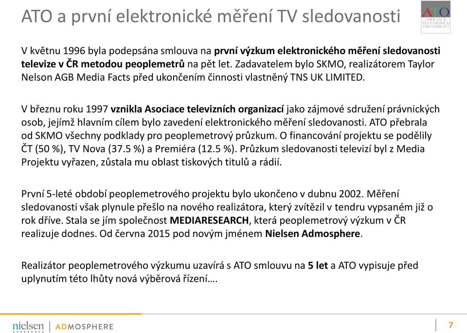 V březnu roku 1997 vznikla Asociace televizních organizací jako zájmové sdružení právnických osob, jejímž hlavním cílem bylo zavedení elektronického měření sledovanosti.