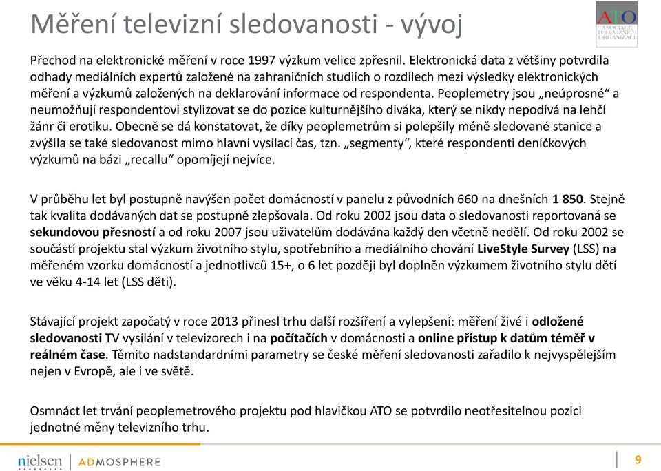 respondenta. Peoplemetry jsou neúprosné a neumožňují respondentovi stylizovat se do pozice kulturnějšího diváka, který se nikdy nepodívá na lehčí žánr či erotiku.