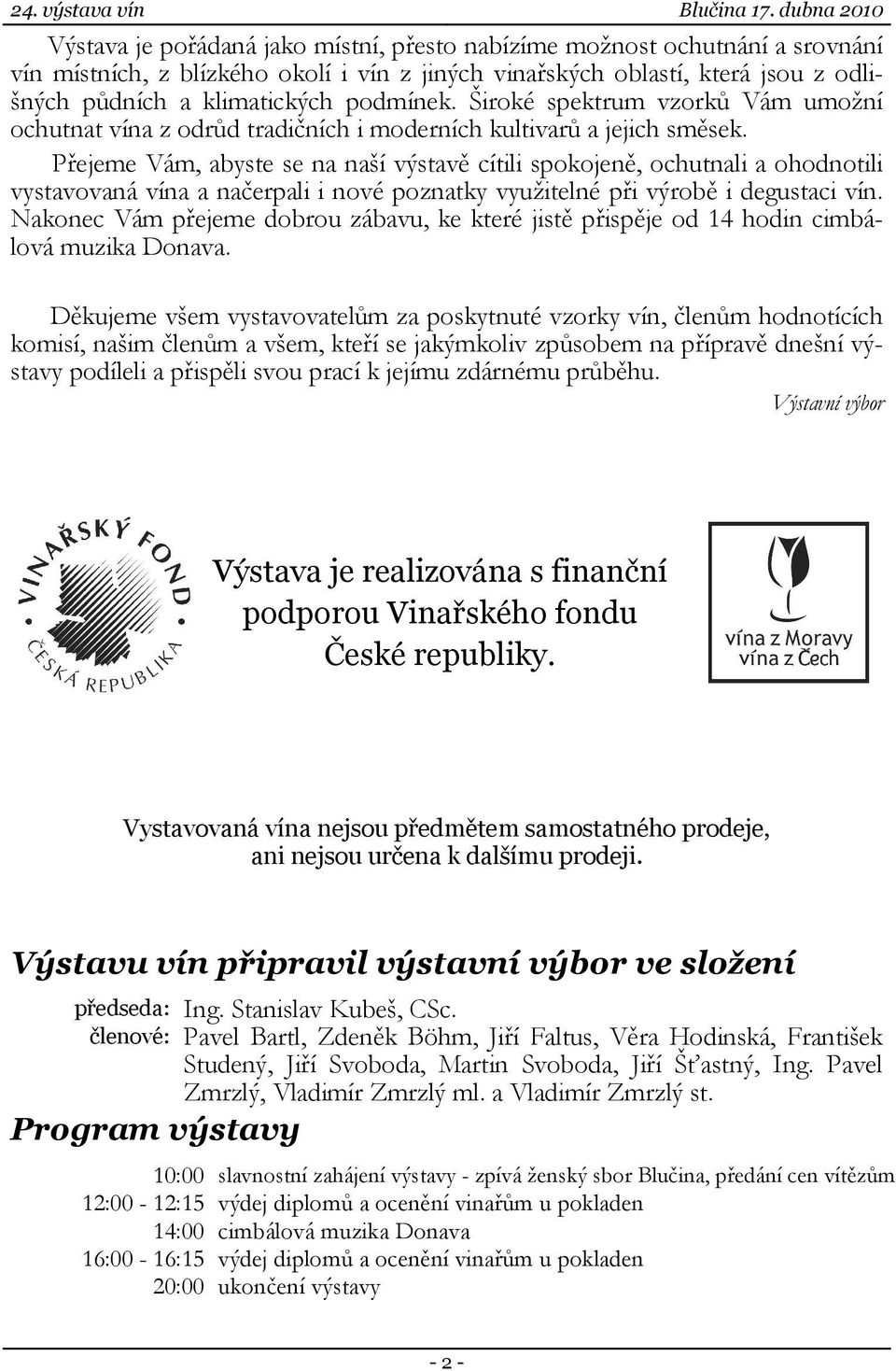 Přejeme Vám, abyste se na naší výstavě cítili spokojeně, ochutnali a ohodnotili vystavovaná vína a načerpali i nové poznatky využitelné při výrobě i degustaci vín.