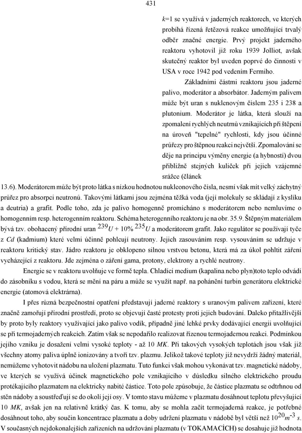 Základními částmi reaktoru jsou jaderné palivo, moderátor a absorbátor. Jaderným palivem může být uran s nuklenovým číslem 235 i 238 a plutonium.