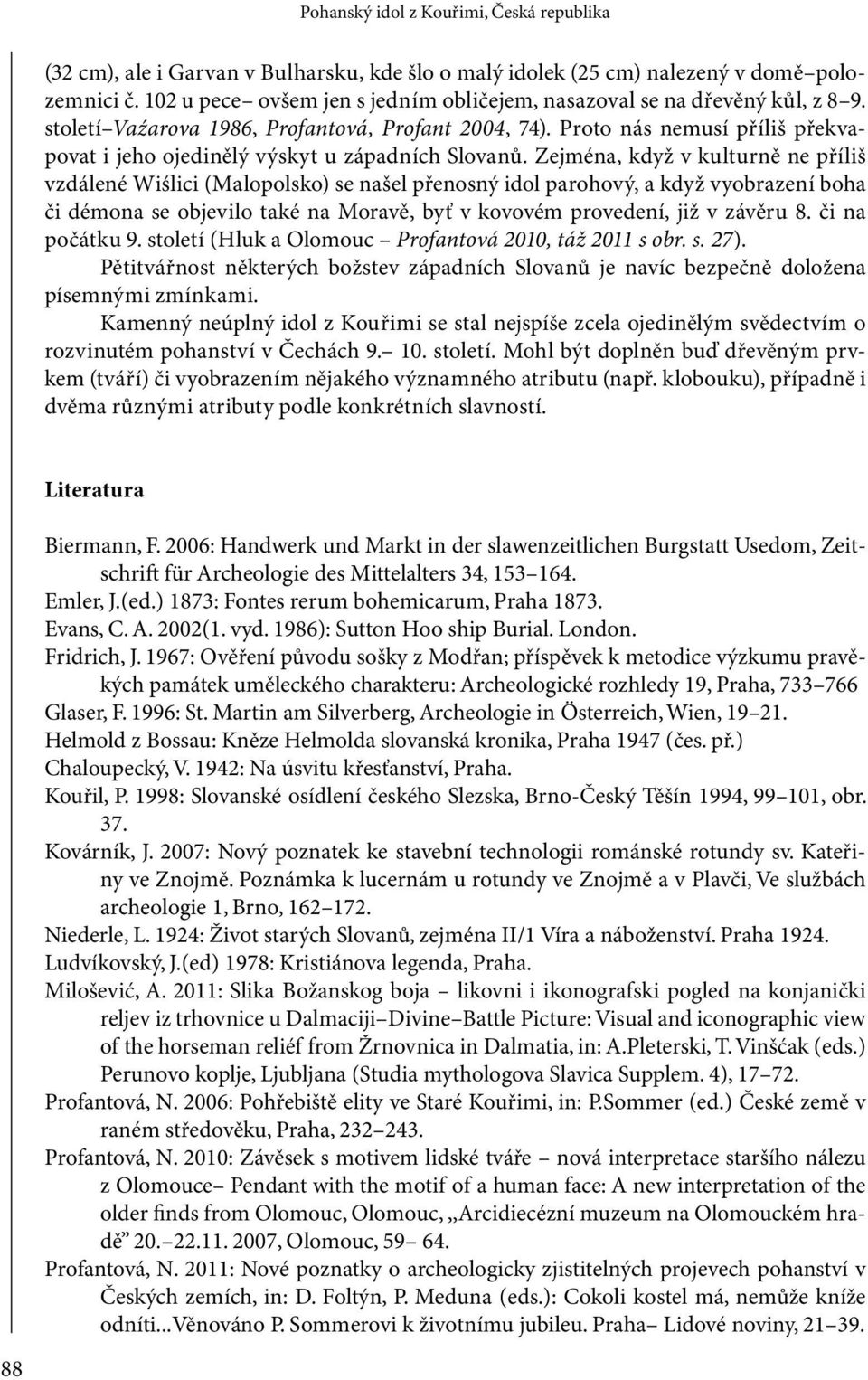 Zejména, když v kulturně ne příliš vzdálené Wiślici (Malopolsko) se našel přenosný idol parohový, a když vyobrazení boha či démona se objevilo také na Moravě, byť v kovovém provedení, již v závěru 8.