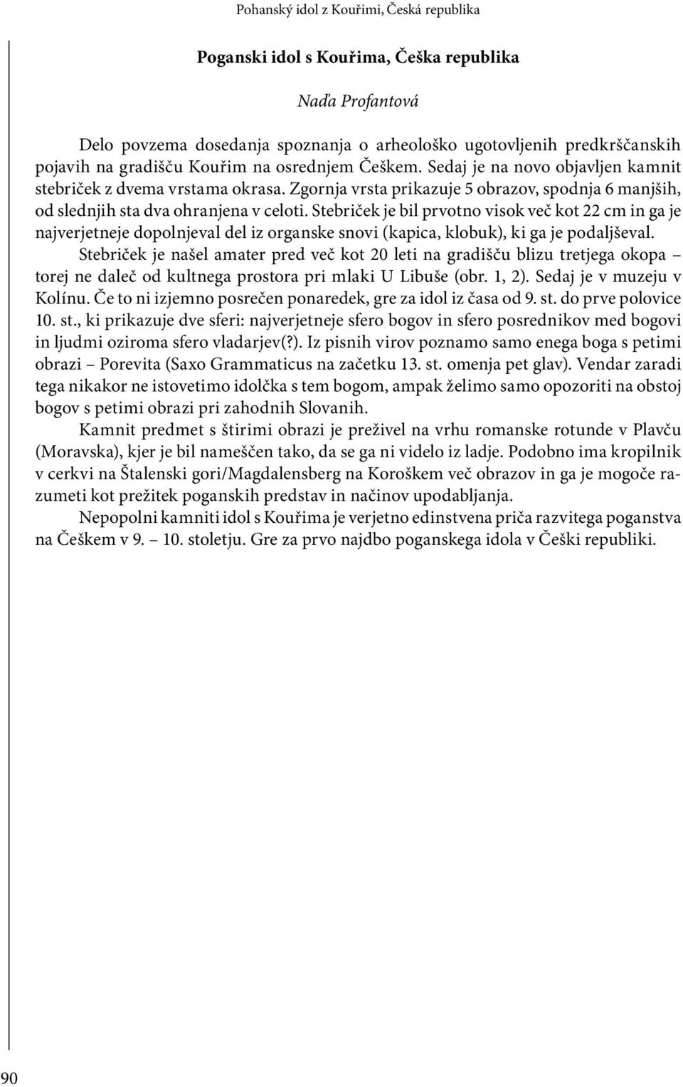 Stebriček je bil prvotno visok več kot 22 cm in ga je najverjetneje dopolnjeval del iz organske snovi (kapica, klobuk), ki ga je podaljševal.