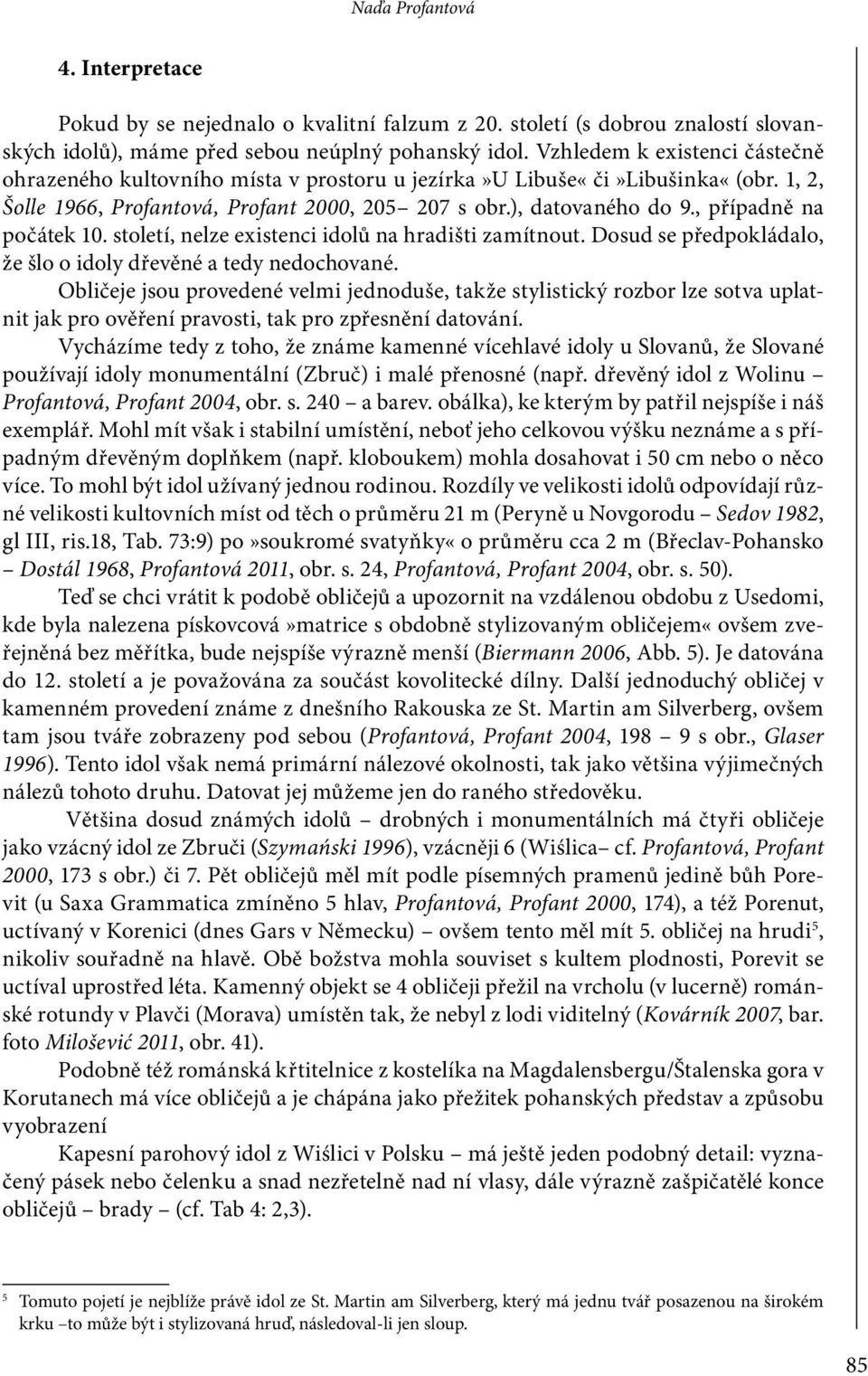 , případně na počátek 10. století, nelze existenci idolů na hradišti zamítnout. Dosud se předpokládalo, že šlo o idoly dřevěné a tedy nedochované.