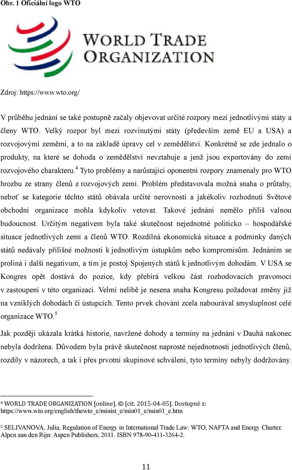 Konkrétně se zde jednalo o produkty, na které se dohoda o zemědělství nevztahuje a jenţ jsou exportovány do zemí rozvojového charakteru.