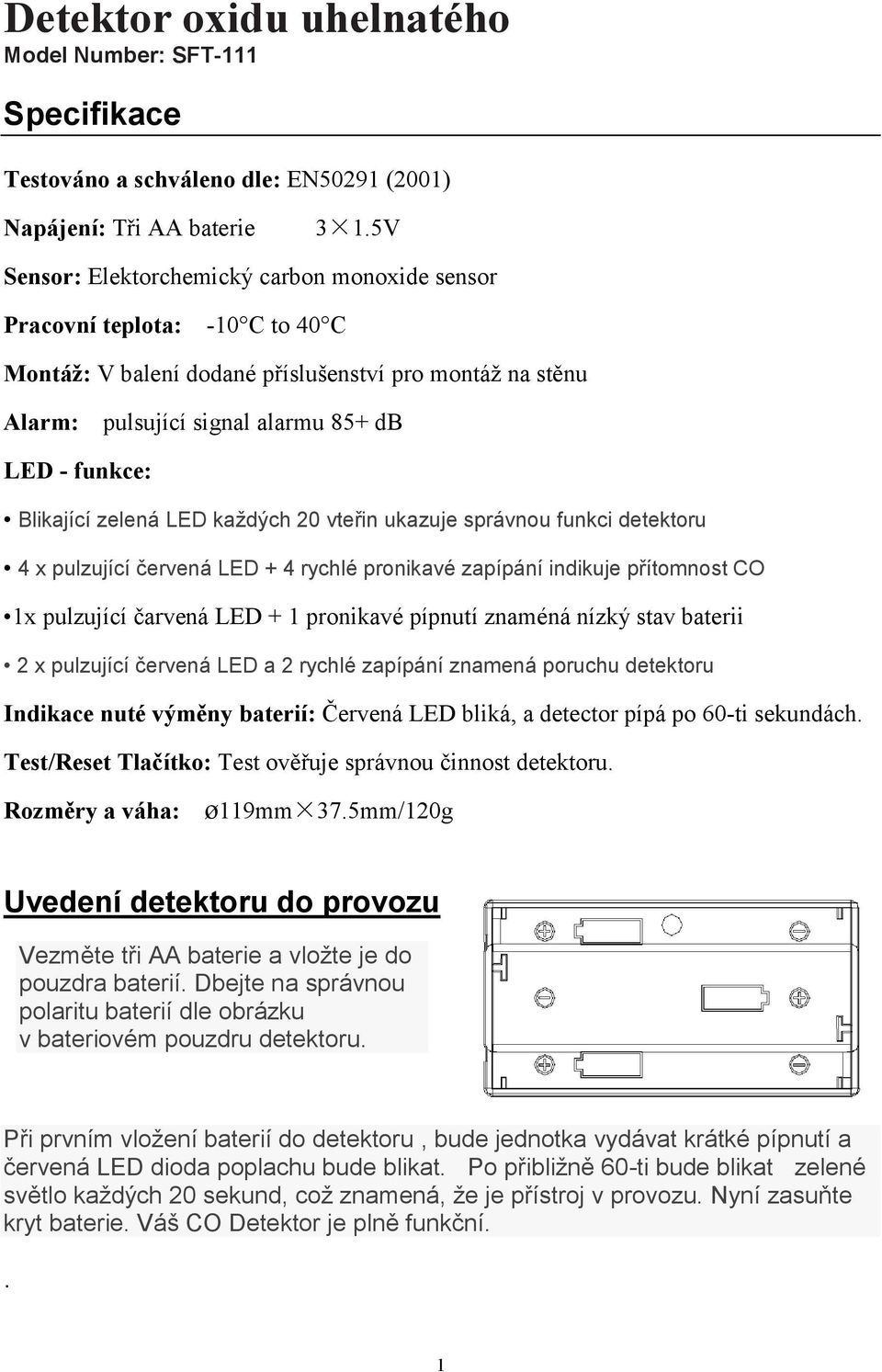 Blikající zelená LED každých 20 vteřin ukazuje správnou funkci detektoru 4 x pulzující červená LED + 4 rychlé pronikavé zapípání indikuje přítomnost CO 1x pulzující čarvená LED + 1 pronikavé pípnutí