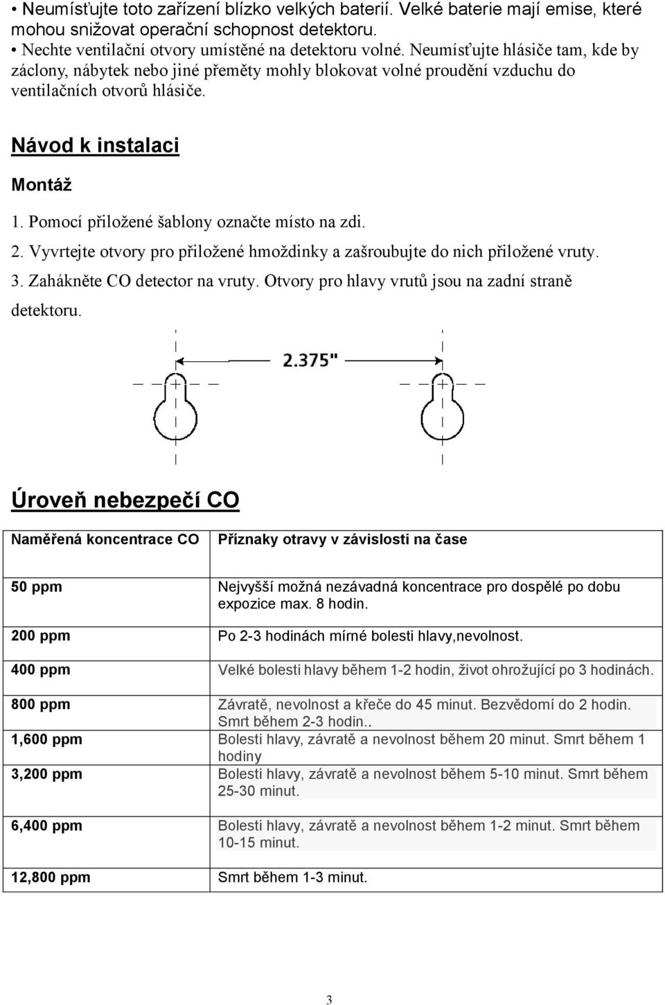 Pomocí přiložené šablony označte místo na zdi. 2. Vyvrtejte otvory pro přiložené hmoždinky a zašroubujte do nich přiložené vruty. 3. Zahákněte CO detector na vruty.