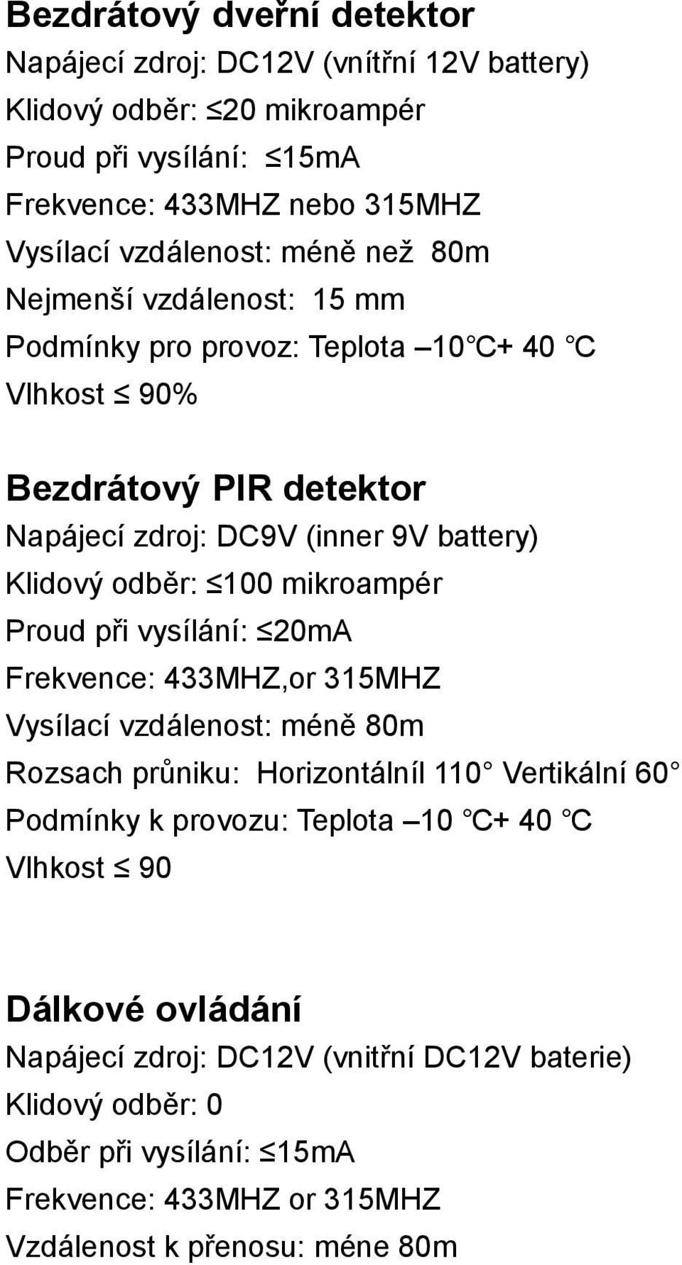 mikroampér Proud při vysílání: 20mA Frekvence: 433MHZ,or 315MHZ Vysílací vzdálenost: méně 80m Rozsach průniku: Horizontálníl 110 Vertikální 60 Podmínky k provozu: Teplota 10 +