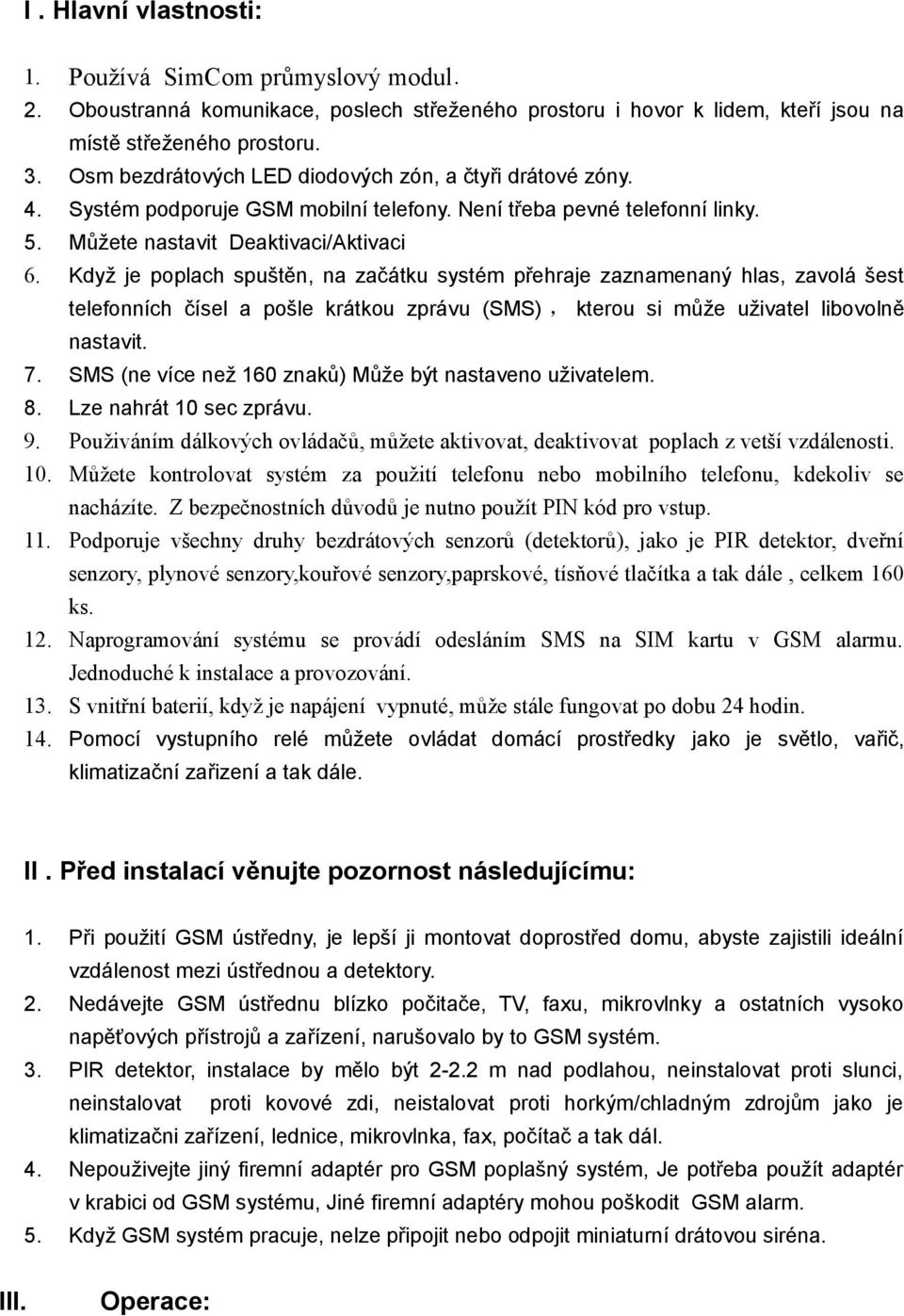 Když je poplach spuštěn, na začátku systém přehraje zaznamenaný hlas, zavolá šest telefonních čísel a pošle krátkou zprávu (SMS), kterou si může uživatel libovolně nastavit. 7.