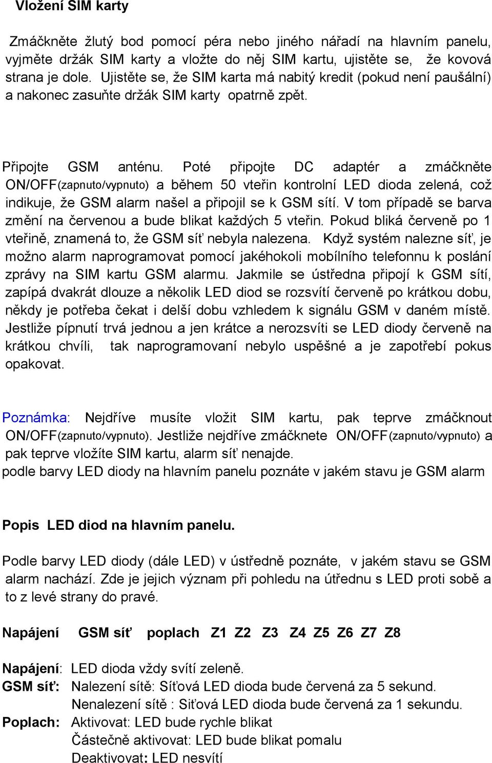 Poté připojte DC adaptér a zmáčkněte ON/OFF(zapnuto/vypnuto) a během 50 vteřin kontrolní LED dioda zelená, což indikuje, že GSM alarm našel a připojil se k GSM sítí.