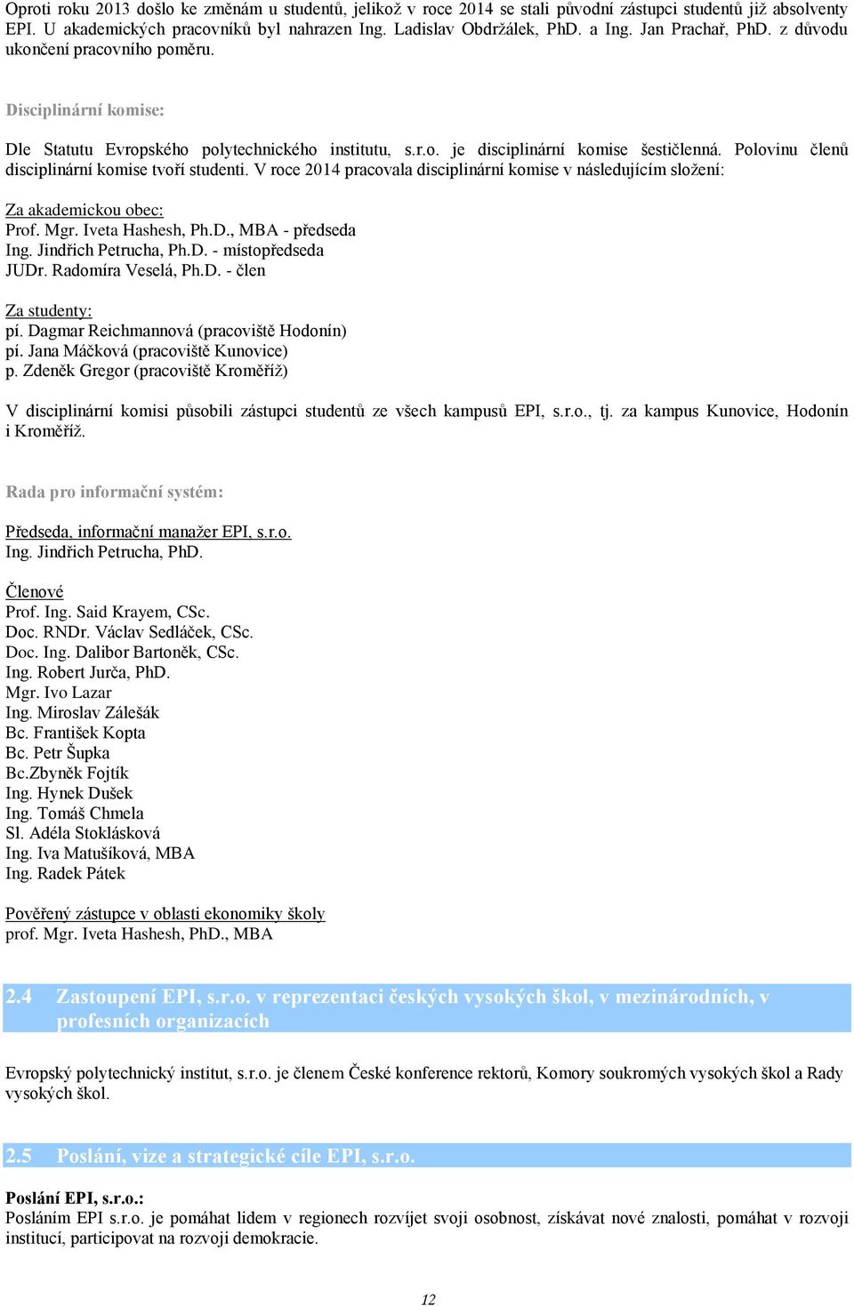 Polovinu členů disciplinární komise tvoří studenti. V roce 2014 pracovala disciplinární komise v následujícím složení: Za akademickou obec: Prof. Mgr. Iveta Hashesh, Ph.D., MBA - předseda Ing.