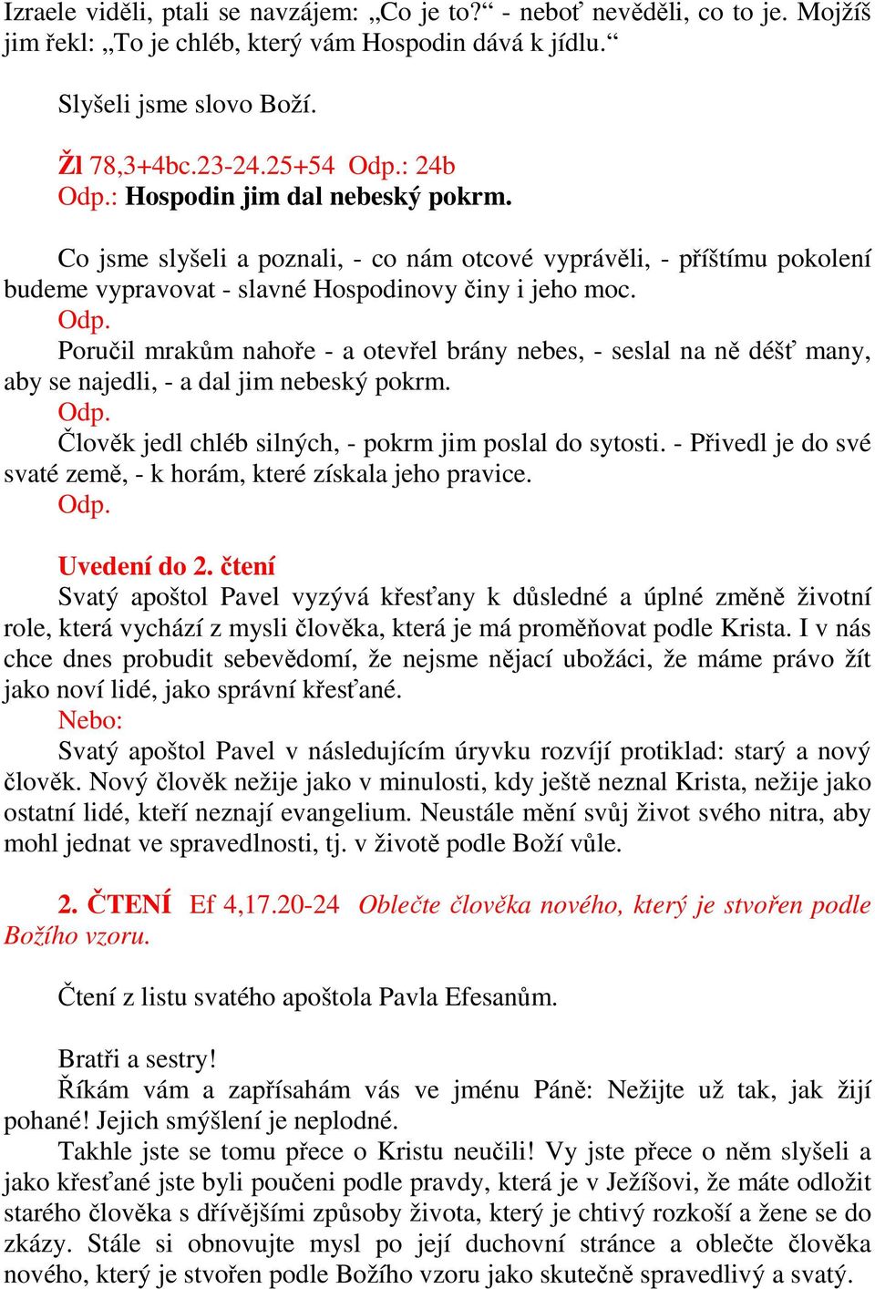 Poručil mrakům nahoře - a otevřel brány nebes, - seslal na ně déšť many, aby se najedli, - a dal jim nebeský pokrm. Odp. Člověk jedl chléb silných, - pokrm jim poslal do sytosti.