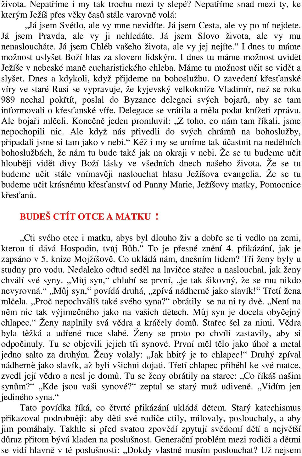 I dnes tu máme možnost uvidět Ježíše v nebeské maně eucharistického chleba. Máme tu možnost učit se vidět a slyšet. Dnes a kdykoli, když přijdeme na bohoslužbu.