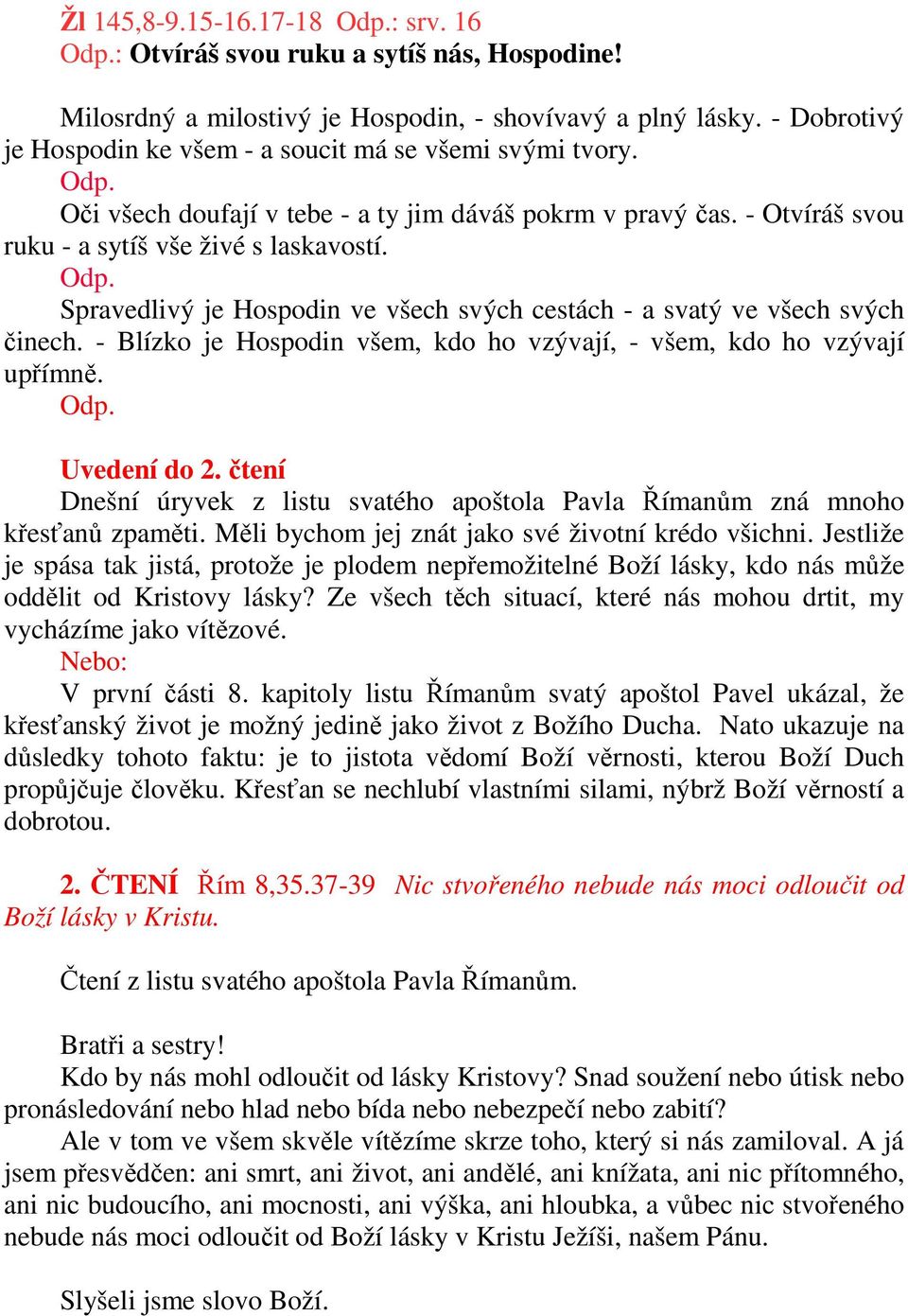 - Blízko je Hospodin všem, kdo ho vzývají, - všem, kdo ho vzývají upřímně. Odp. Uvedení do 2. čtení Dnešní úryvek z listu svatého apoštola Pavla Římanům zná mnoho křesťanů zpaměti.