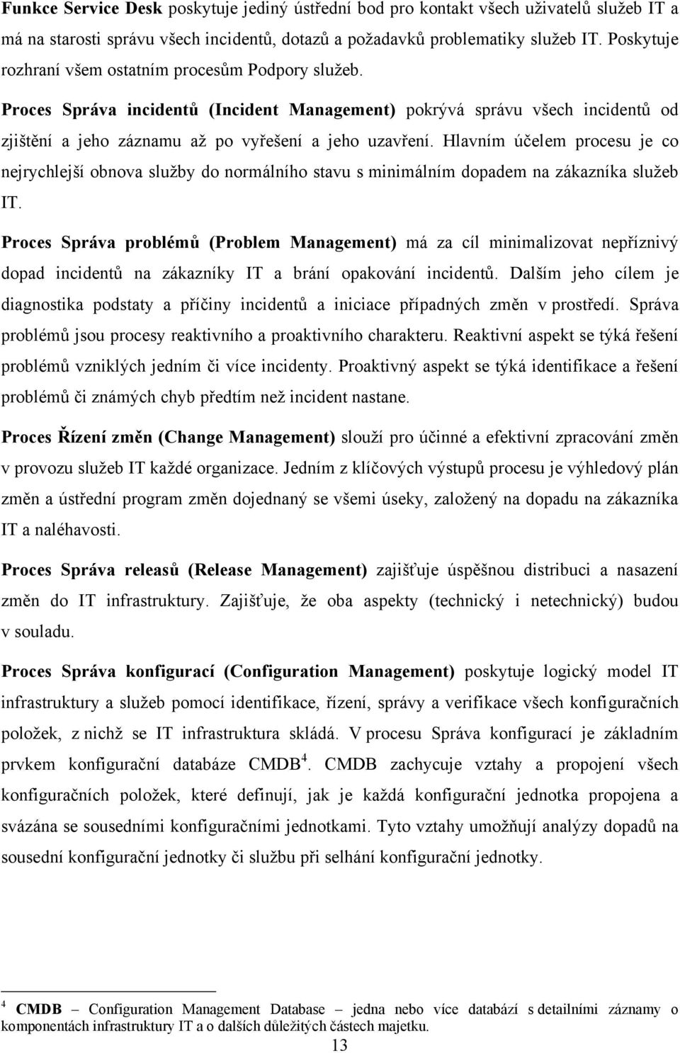 Hlavním účelem procesu je co nejrychlejší obnova sluţby do normálního stavu s minimálním dopadem na zákazníka sluţeb IT.