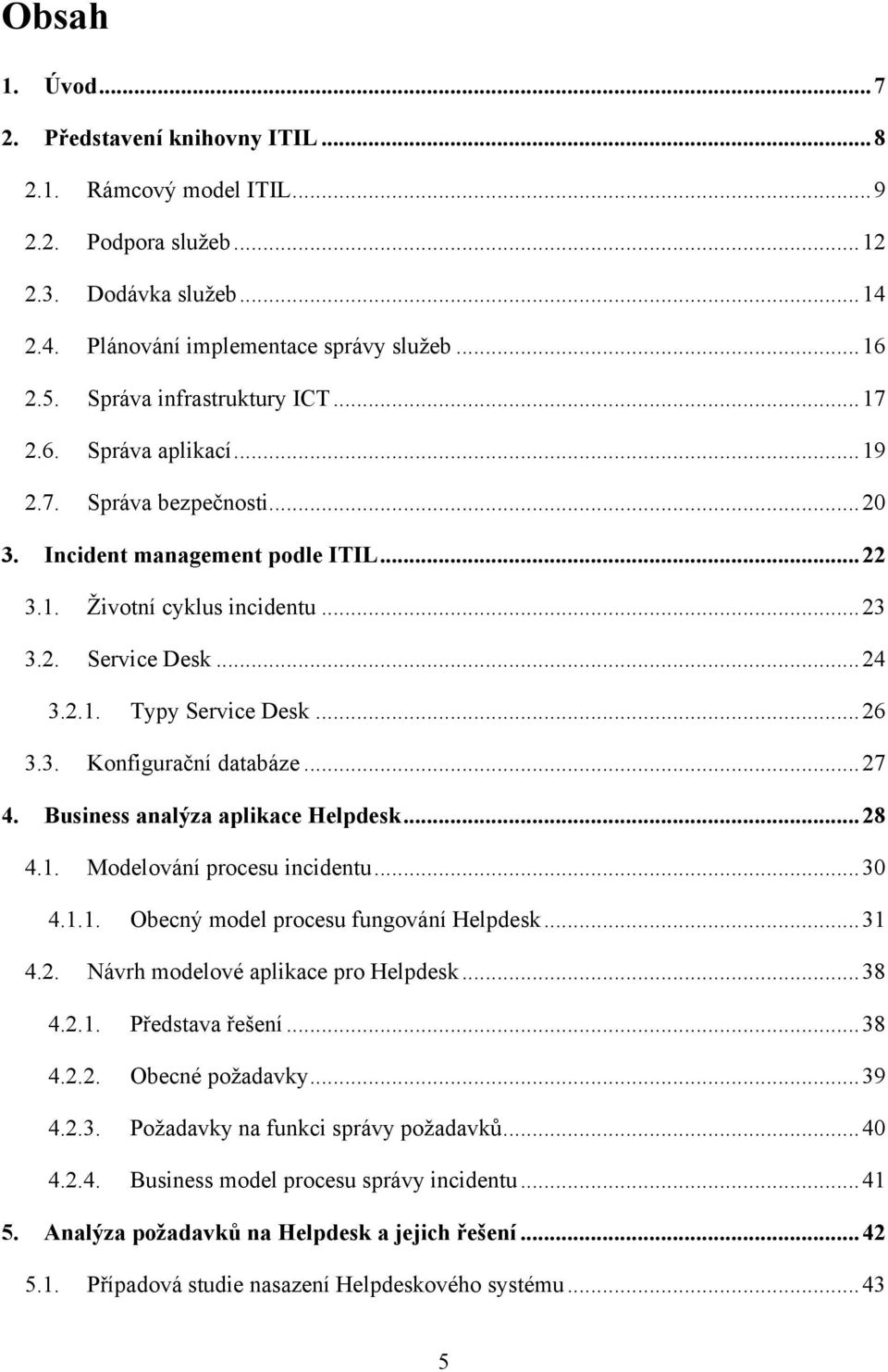 .. 26 3.3. Konfigurační databáze... 27 4. Business analýza aplikace Helpdesk... 28 4.1. Modelování procesu incidentu... 30 4.1.1. Obecný model procesu fungování Helpdesk... 31 4.2. Návrh modelové aplikace pro Helpdesk.