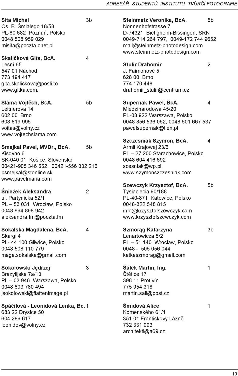 , BcA. 5b Kisdyho 6 SK-040 01 Košice, Slovensko 00421-905 346 552, 00421-556 332 216 psmejkal@stonline.sk www.pavelmaria.com Śnieźek Aleksandra 2 ul.